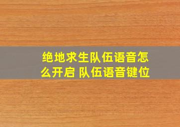 绝地求生队伍语音怎么开启 队伍语音键位